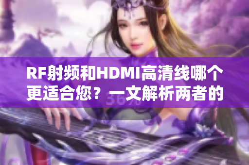 RF射频和HDMI高清线哪个更适合您？一文解析两者的区别