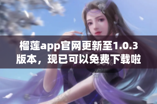 榴莲app官网更新至1.0.3版本，现已可以免费下载啦