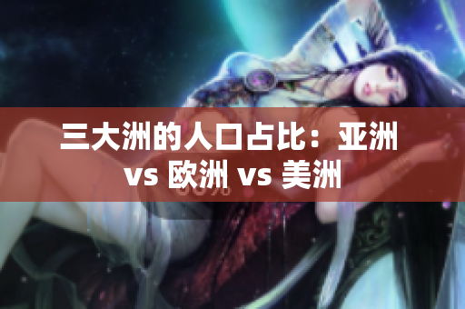 三大洲的人口占比：亚洲 vs 欧洲 vs 美洲