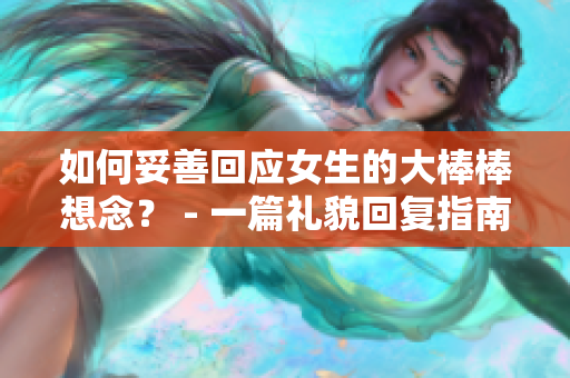 如何妥善回应女生的大棒棒想念？ - 一篇礼貌回复指南