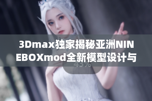 3Dmax独家揭秘亚洲NINEBOXmod全新模型设计与制作技巧(1)