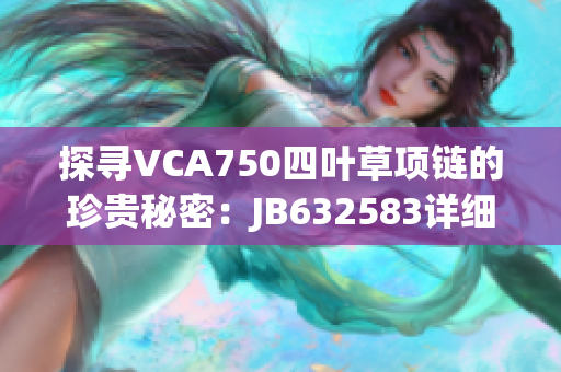 探寻VCA750四叶草项链的珍贵秘密：JB632583详细解读