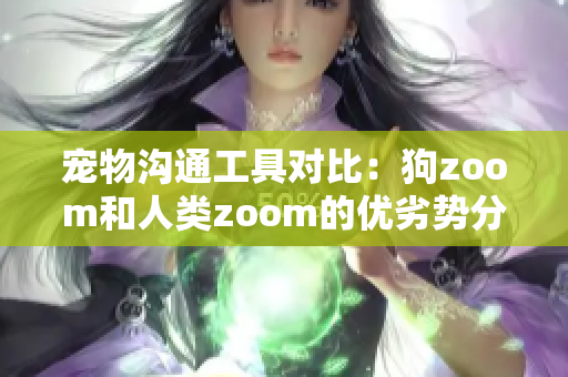 宠物沟通工具对比：狗zoom和人类zoom的优劣势分析