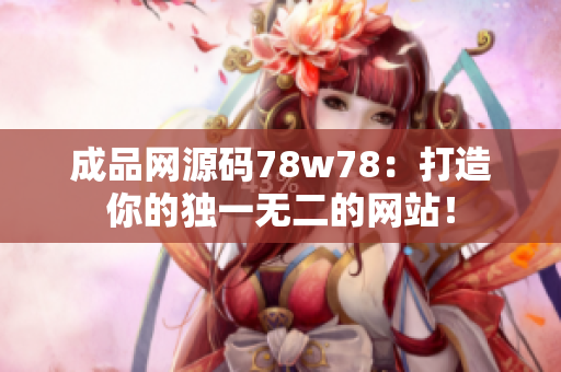 成品网源码78w78：打造你的独一无二的网站！