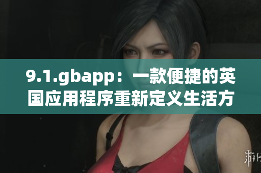 9.1.gbapp：一款便捷的英国应用程序重新定义生活方式(1)