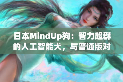 日本MindUp狗：智力超群的人工智能犬，与普通版对比优势明显