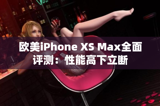 欧美iPhone XS Max全面评测：性能高下立断