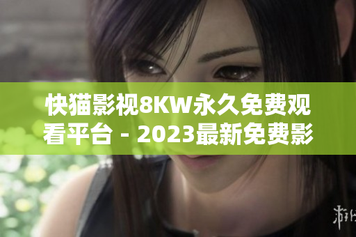 快猫影视8KW永久免费观看平台 - 2023最新免费影视平台