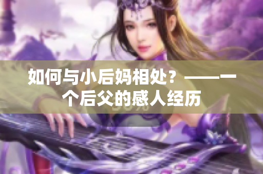 如何与小后妈相处？——一个后父的感人经历