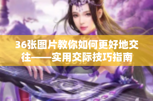 36张图片教你如何更好地交往——实用交际技巧指南