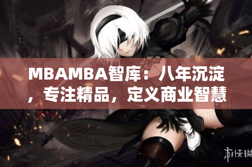 MBAMBA智库：八年沉淀，专注精品，定义商业智慧