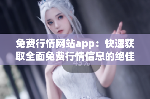 免费行情网站app：快速获取全面免费行情信息的绝佳工具