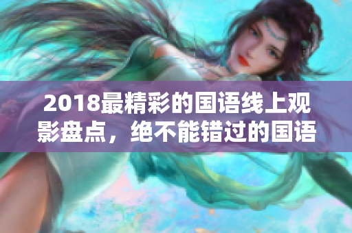 2018最精彩的国语线上观影盘点，绝不能错过的国语电影！