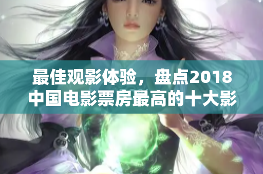 最佳观影体验，盘点2018中国电影票房最高的十大影片