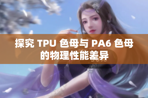 探究 TPU 色母与 PA6 色母的物理性能差异