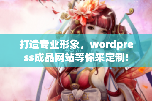 打造专业形象，wordpress成品网站等你来定制!