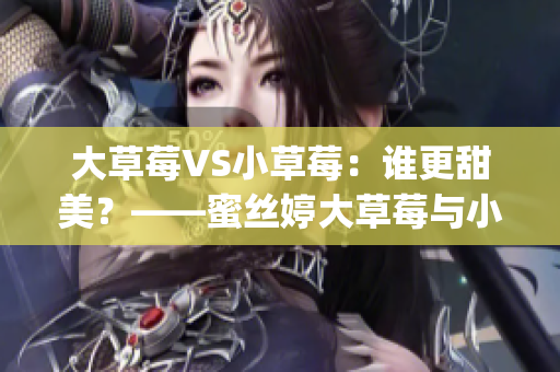 大草莓VS小草莓：谁更甜美？——蜜丝婷大草莓与小草莓全面对比(1)