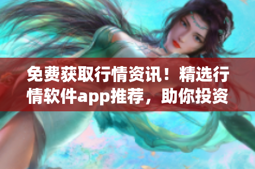 免费获取行情资讯！精选行情软件app推荐，助你投资无忧