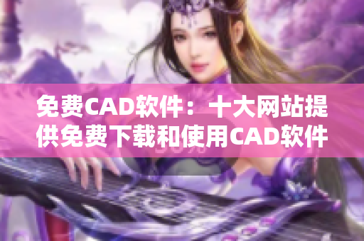 免费CAD软件：十大网站提供免费下载和使用CAD软件