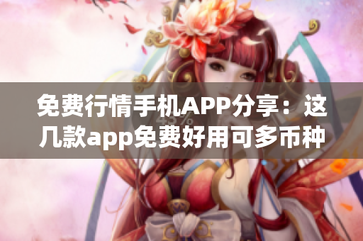 免费行情手机APP分享：这几款app免费好用可多币种查询