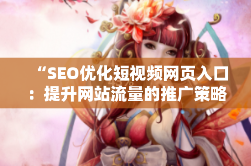 “SEO优化短视频网页入口：提升网站流量的推广策略”