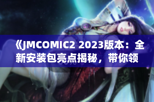 《JMCOMIC2 2023版本：全新安装包亮点揭秘，带你领略最新功能！》(1)