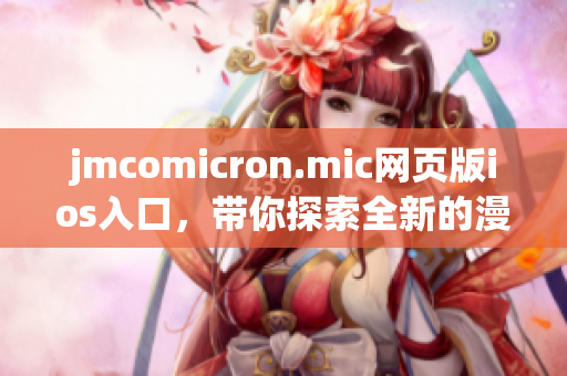 jmcomicron.mic网页版ios入口，带你探索全新的漫画世界