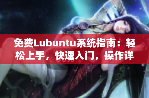 免费Lubuntu系统指南：轻松上手，快速入门，操作详解