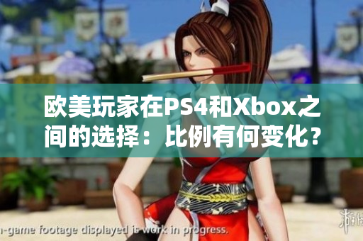 欧美玩家在PS4和Xbox之间的选择：比例有何变化？