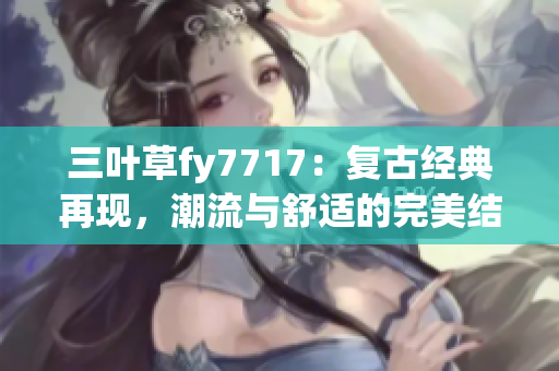 三叶草fy7717：复古经典再现，潮流与舒适的完美结合