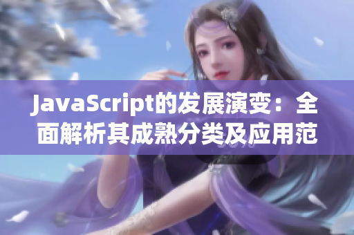 JavaScript的发展演变：全面解析其成熟分类及应用范围