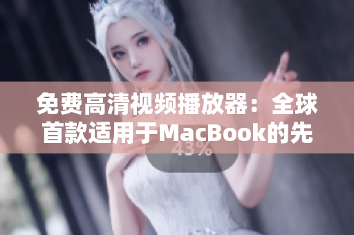 免费高清视频播放器：全球首款适用于MacBook的先进解码技术