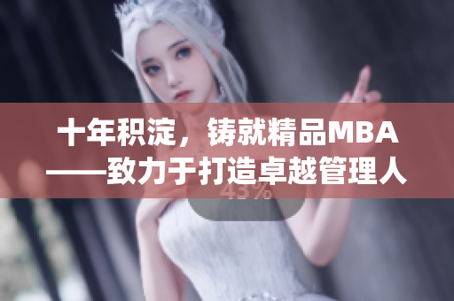 十年积淀，铸就精品MBA——致力于打造卓越管理人才的精英之路(1)