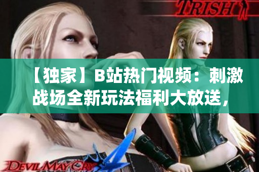 【独家】B站热门视频：刺激战场全新玩法福利大放送，惊喜不断！(1)