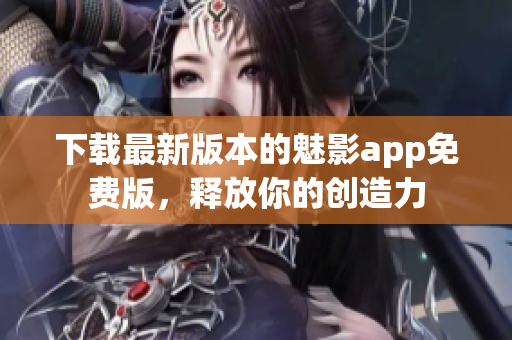 下载最新版本的魅影app免费版，释放你的创造力