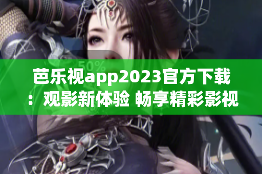 芭乐视app2023官方下载：观影新体验 畅享精彩影视内容