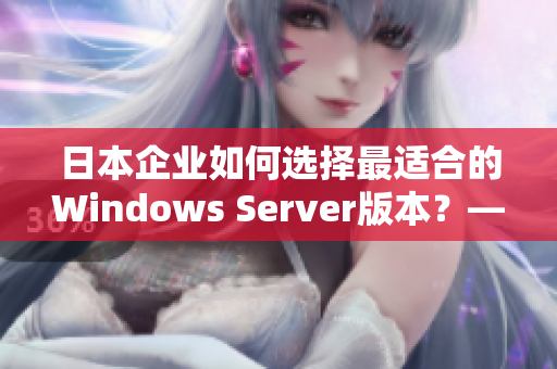 日本企业如何选择最适合的Windows Server版本？——一个编辑的分析