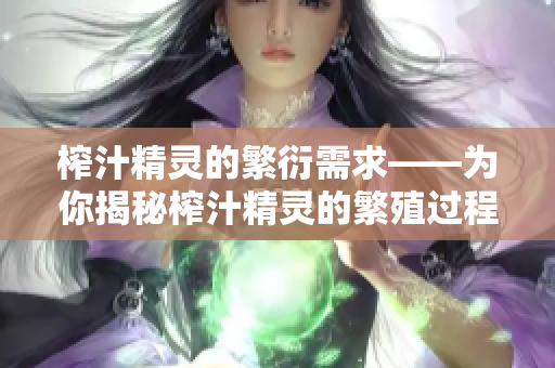 榨汁精灵的繁衍需求——为你揭秘榨汁精灵的繁殖过程