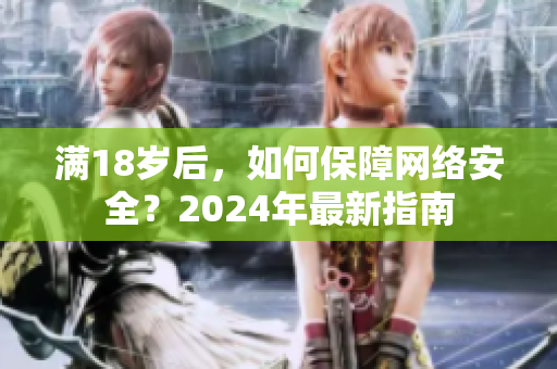 满18岁后，如何保障网络安全？2024年最新指南