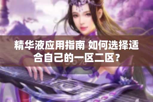 精华液应用指南 如何选择适合自己的一区二区？