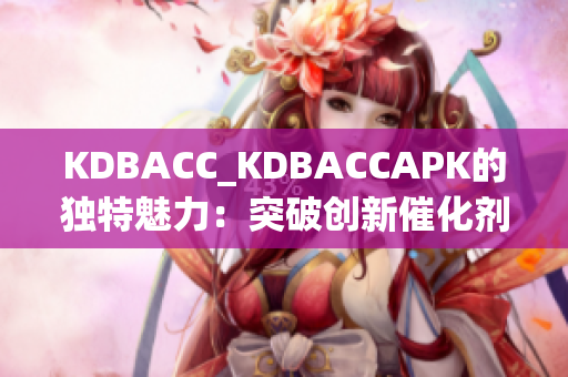 KDBACC_KDBACCAPK的独特魅力：突破创新催化剂