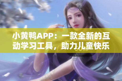 小黄鸭APP：一款全新的互动学习工具，助力儿童快乐成长