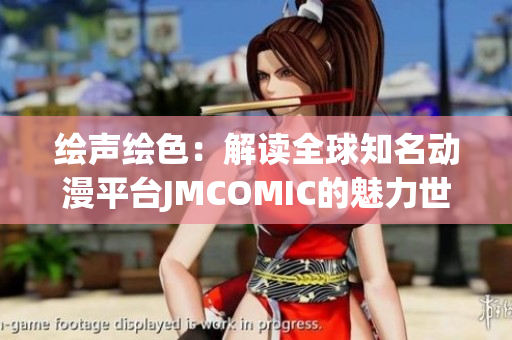 绘声绘色：解读全球知名动漫平台JMCOMIC的魅力世界