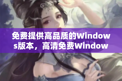 免费提供高品质的Windows版本，高清免费Windows版享受绝佳体验。