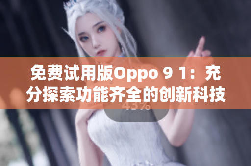 免费试用版Oppo 9 1：充分探索功能齐全的创新科技(1)