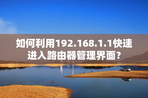 如何利用192.168.1.1快速进入路由器管理界面？