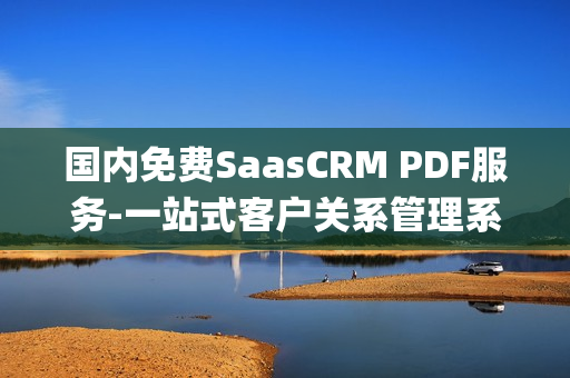 国内免费SaasCRM PDF服务-一站式客户关系管理系统提供商(1)