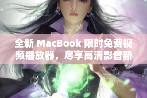 全新 MacBook 限时免费视频播放器，尽享高清影音新体验