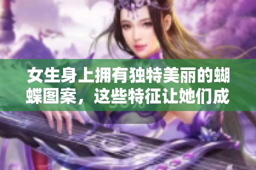 女生身上拥有独特美丽的蝴蝶图案，这些特征让她们成为稀有的存在