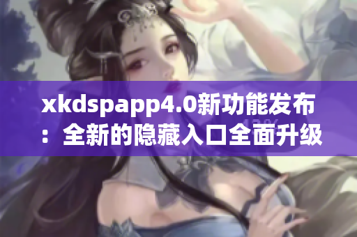 xkdspapp4.0新功能发布：全新的隐藏入口全面升级 